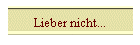 Lieber nicht...
