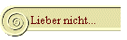 Lieber nicht...